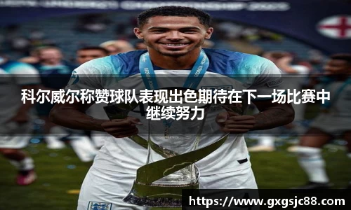 科尔威尔称赞球队表现出色期待在下一场比赛中继续努力