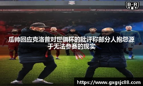 瓜帅回应克洛普对世俱杯的批评称部分人抱怨源于无法参赛的现实
